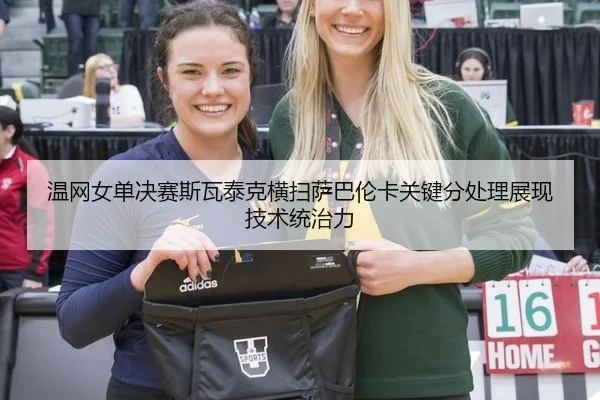 温网女单决赛斯瓦泰克横扫萨巴伦卡关键分处理展现技术统治力