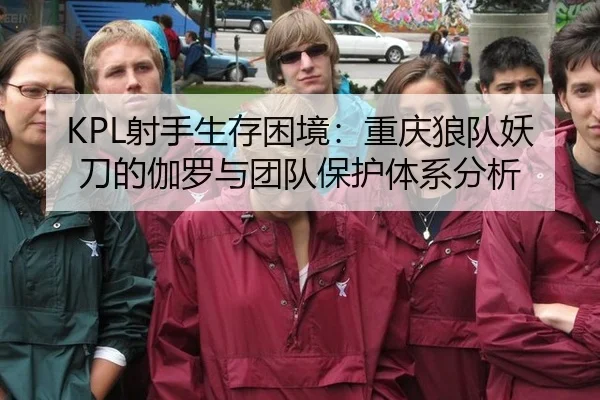 KPL射手生存困境：重庆狼队妖刀的伽罗与团队保护体系分析